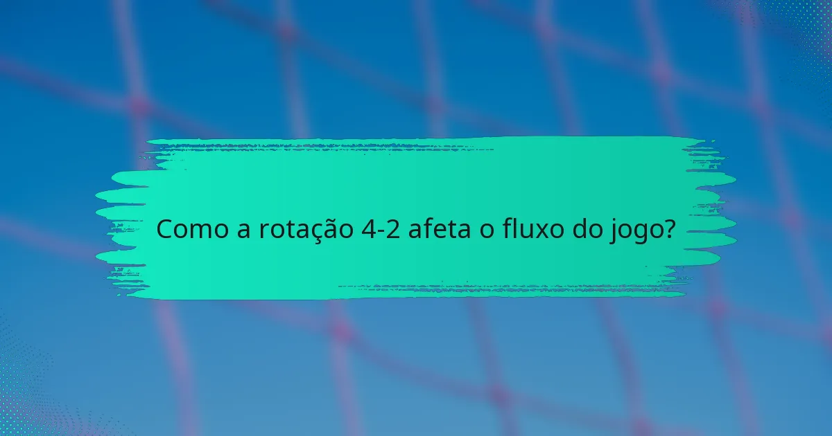 Como a rotação 4-2 afeta o fluxo do jogo?