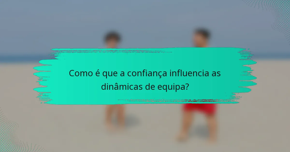 Como é que a confiança influencia as dinâmicas de equipa?