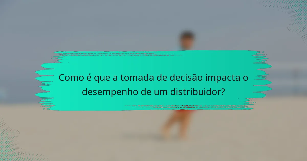 Como é que a tomada de decisão impacta o desempenho de um distribuidor?