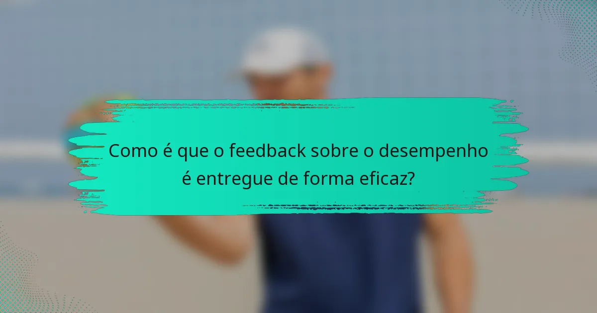 Como é que o feedback sobre o desempenho é entregue de forma eficaz?