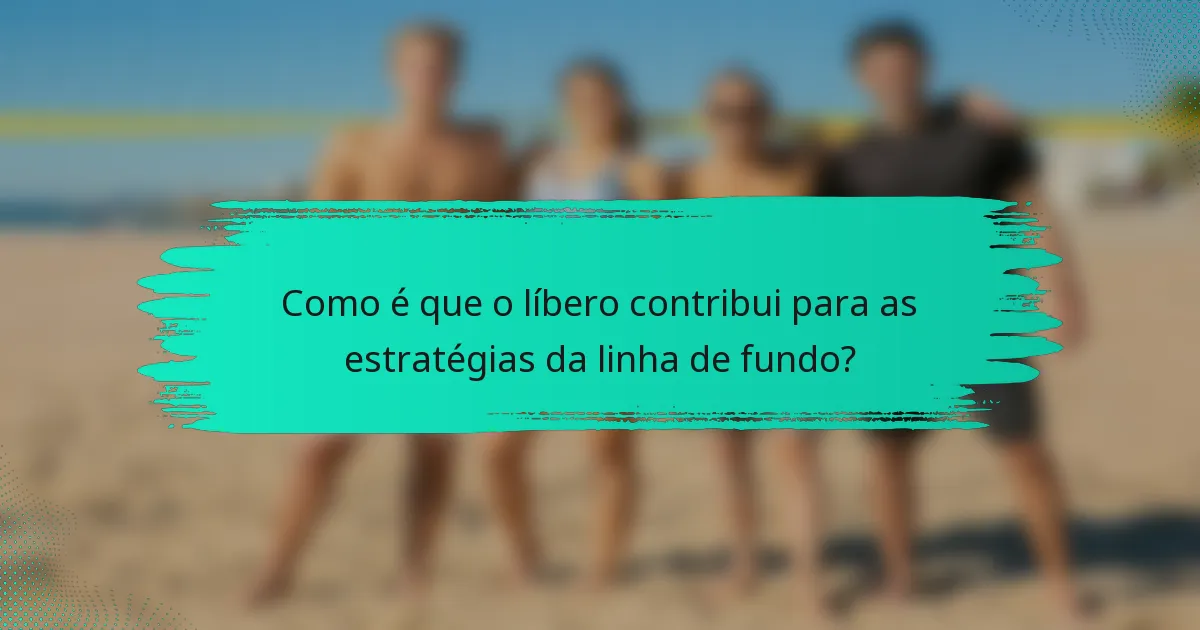 Como é que o líbero contribui para as estratégias da linha de fundo?