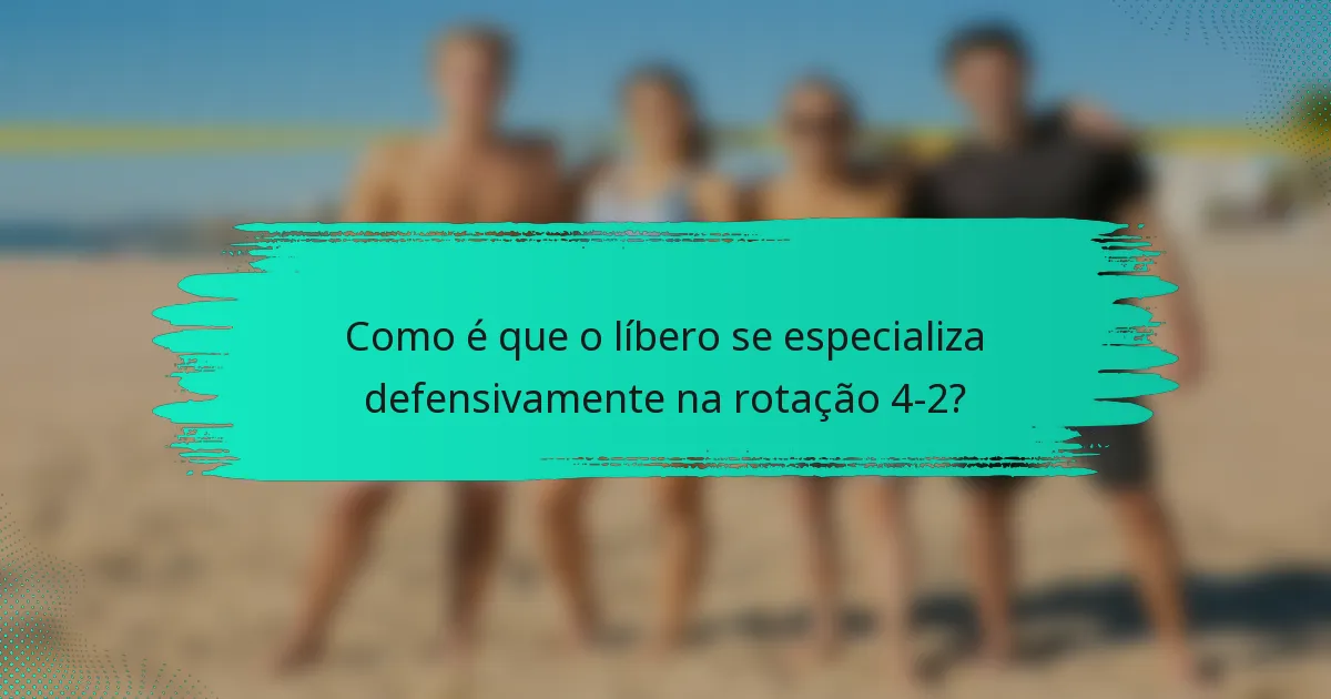 Como é que o líbero se especializa defensivamente na rotação 4-2?