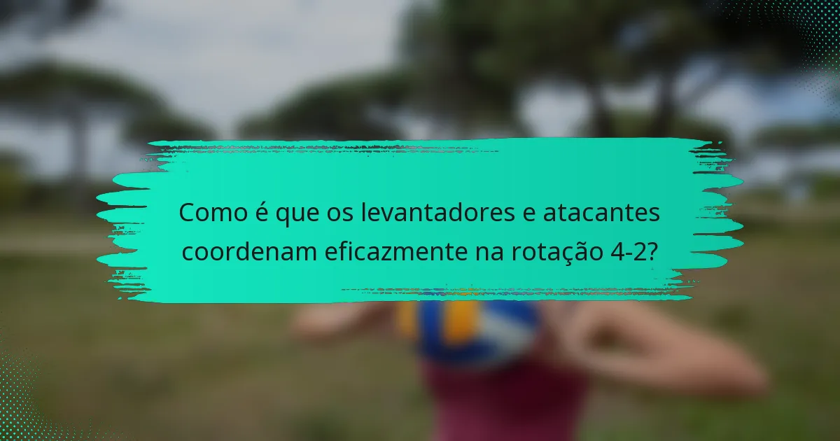 Como é que os levantadores e atacantes coordenam eficazmente na rotação 4-2?