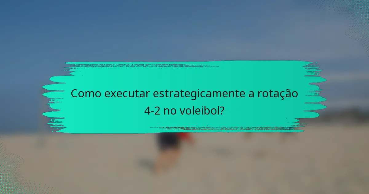 Como executar estrategicamente a rotação 4-2 no voleibol?