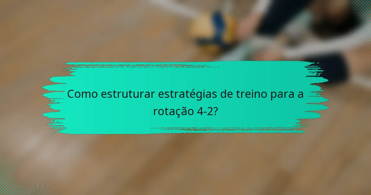 Como estruturar estratégias de treino para a rotação 4-2?