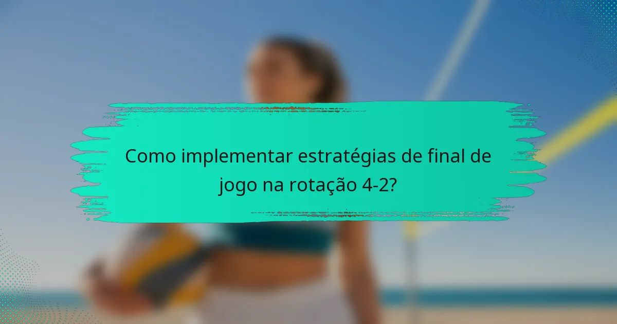 Como implementar estratégias de final de jogo na rotação 4-2?
