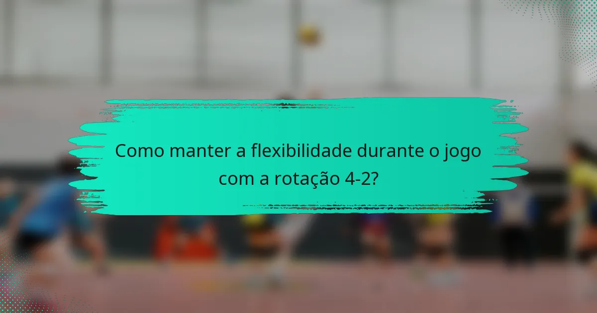 Como manter a flexibilidade durante o jogo com a rotação 4-2?