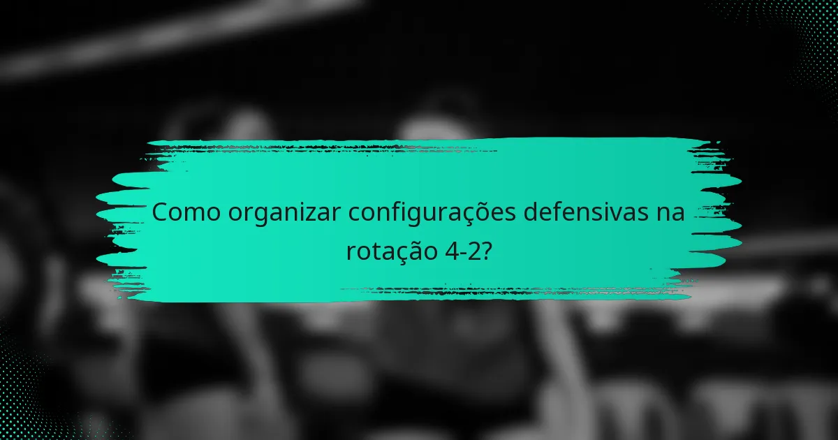 Como organizar configurações defensivas na rotação 4-2?