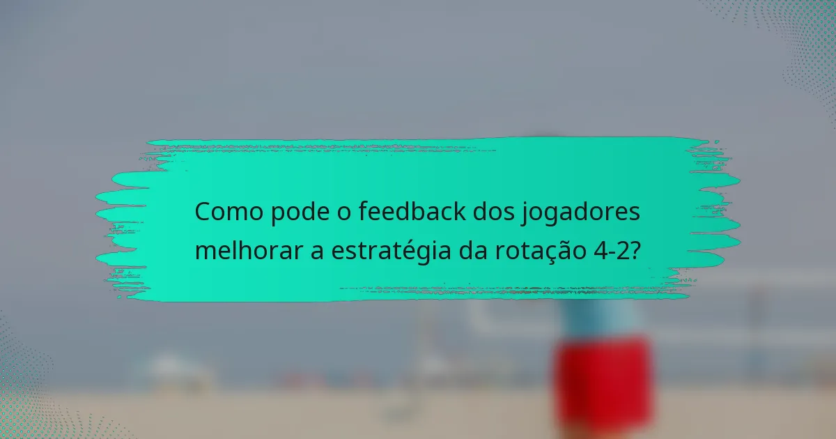 Como pode o feedback dos jogadores melhorar a estratégia da rotação 4-2?