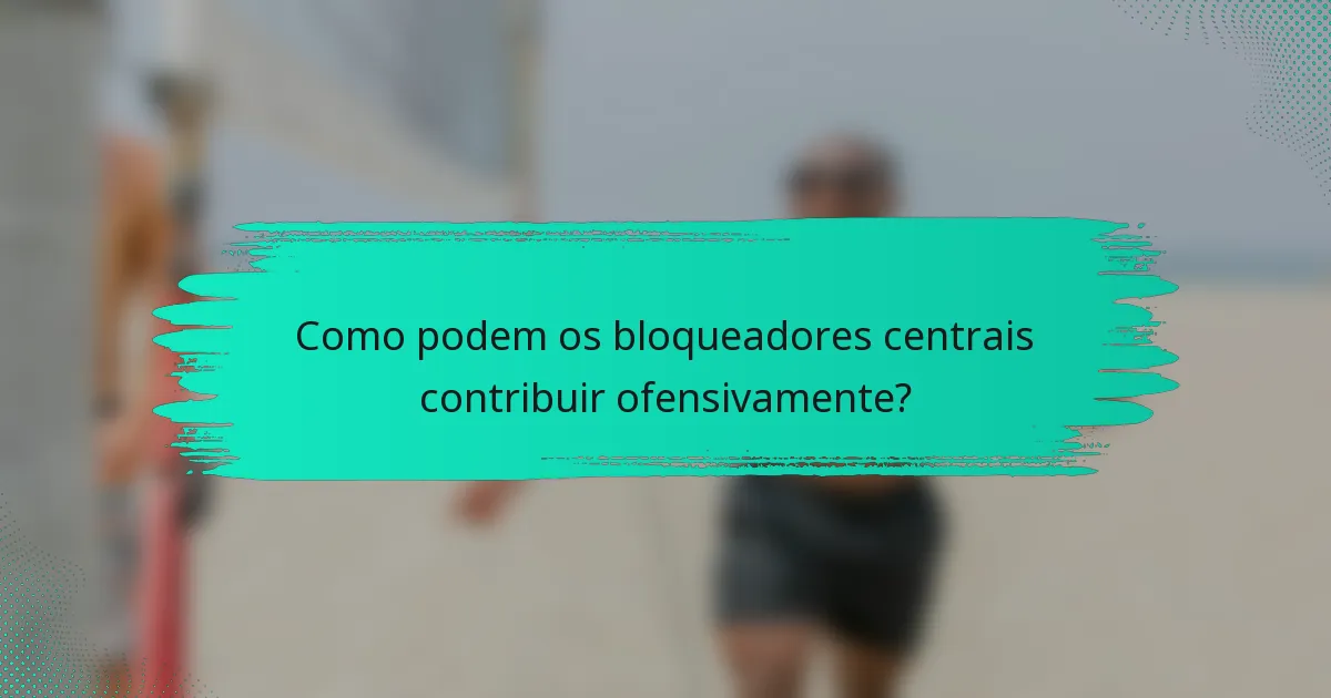 Como podem os bloqueadores centrais contribuir ofensivamente?