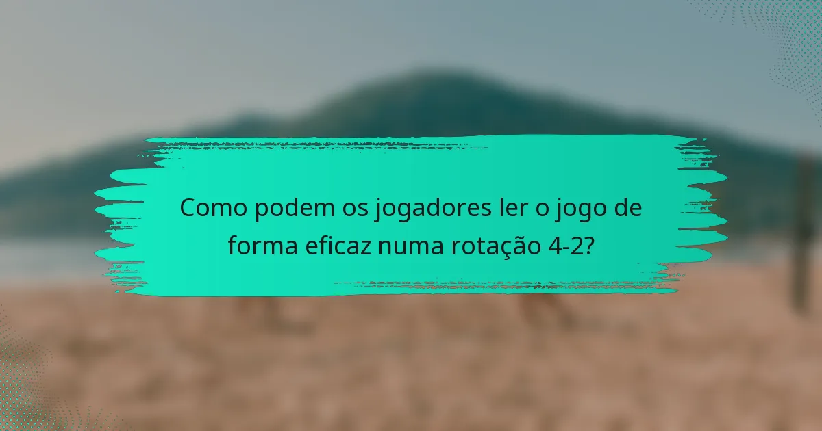 Como podem os jogadores ler o jogo de forma eficaz numa rotação 4-2?