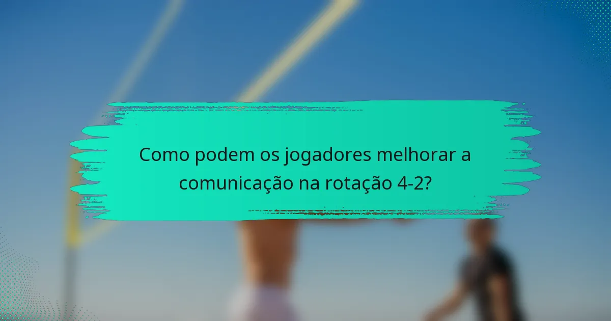 Como podem os jogadores melhorar a comunicação na rotação 4-2?