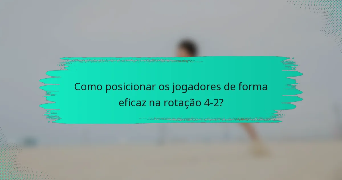 Como posicionar os jogadores de forma eficaz na rotação 4-2?