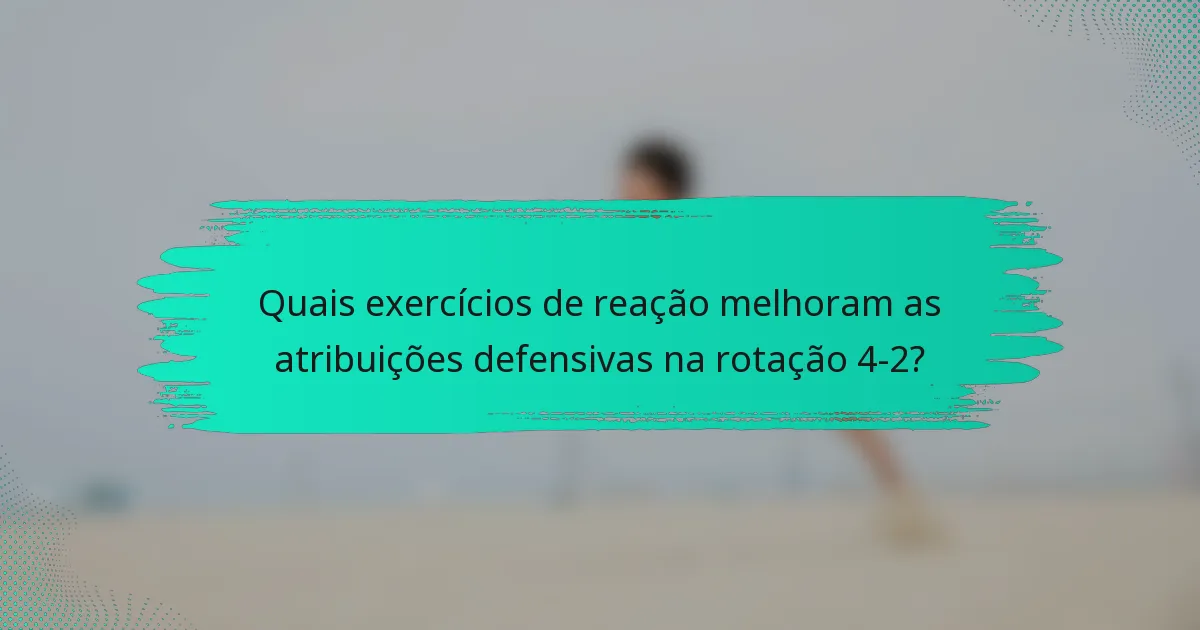 Quais exercícios de reação melhoram as atribuições defensivas na rotação 4-2?