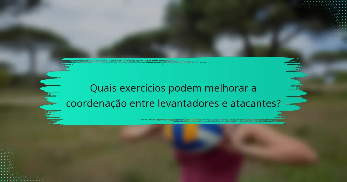 Quais exercícios podem melhorar a coordenação entre levantadores e atacantes?