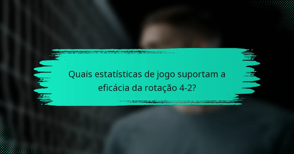 Quais estatísticas de jogo suportam a eficácia da rotação 4-2?