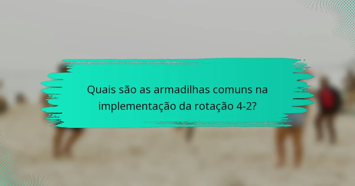 Quais são as armadilhas comuns na implementação da rotação 4-2?