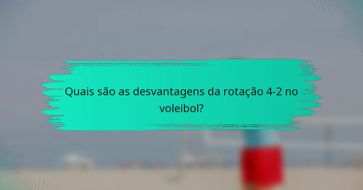 Quais são as desvantagens da rotação 4-2 no voleibol?