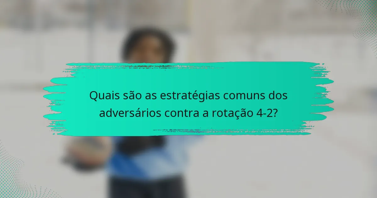 Quais são as estratégias comuns dos adversários contra a rotação 4-2?