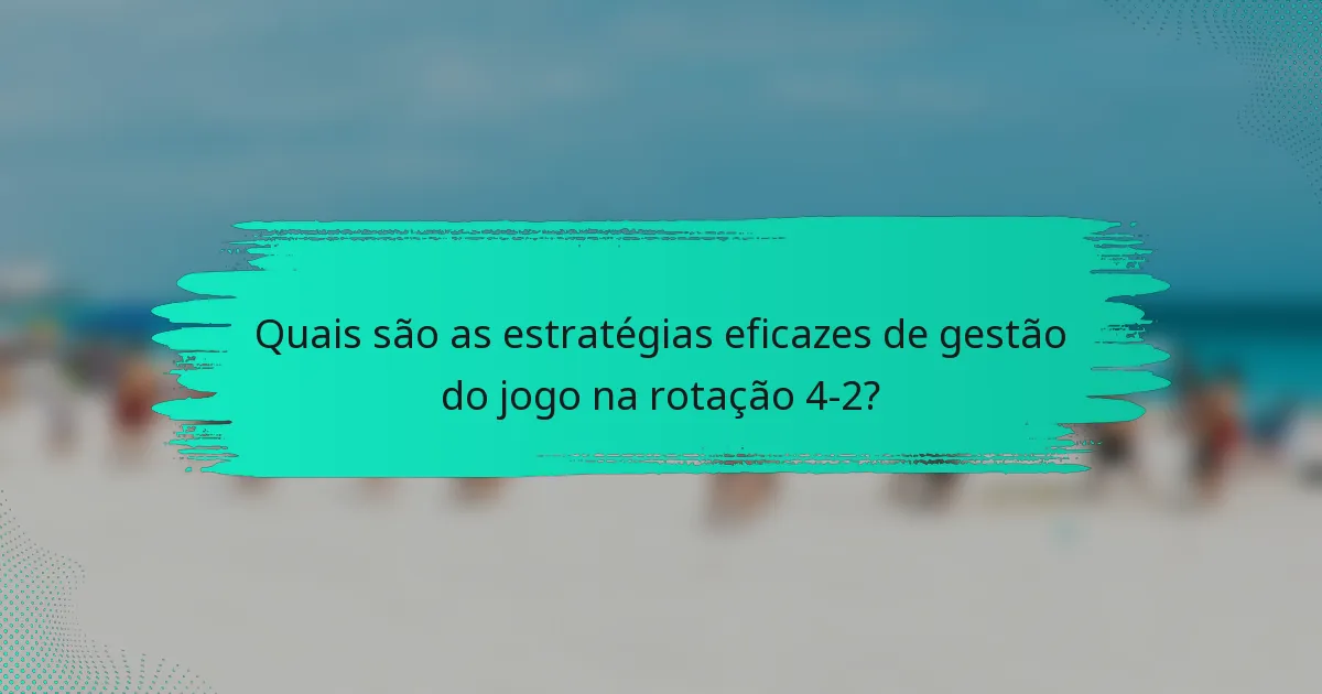 Quais são as estratégias eficazes de gestão do jogo na rotação 4-2?