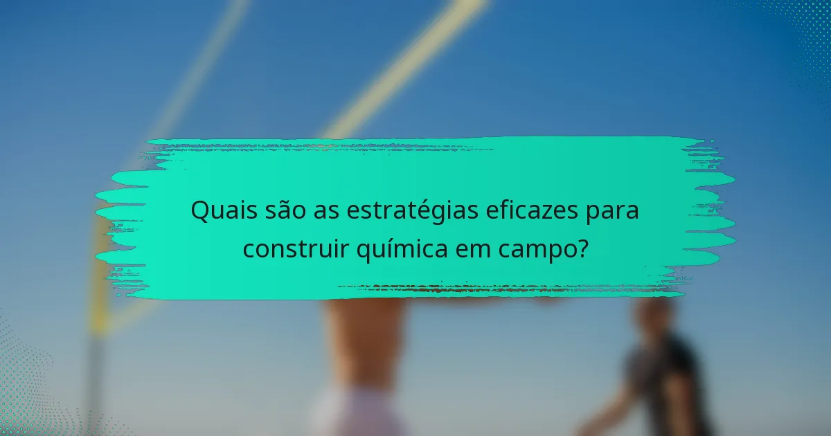 Quais são as estratégias eficazes para construir química em campo?