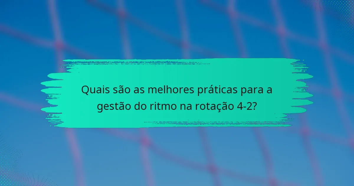 Quais são as melhores práticas para a gestão do ritmo na rotação 4-2?