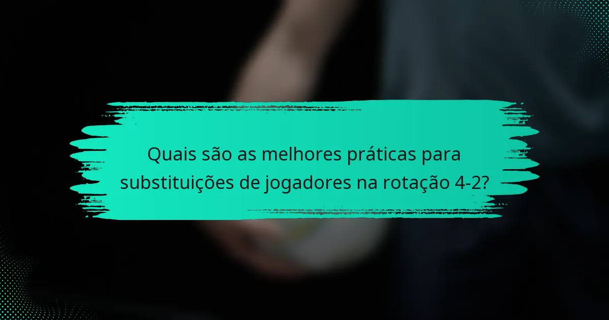 Quais são as melhores práticas para substituições de jogadores na rotação 4-2?
