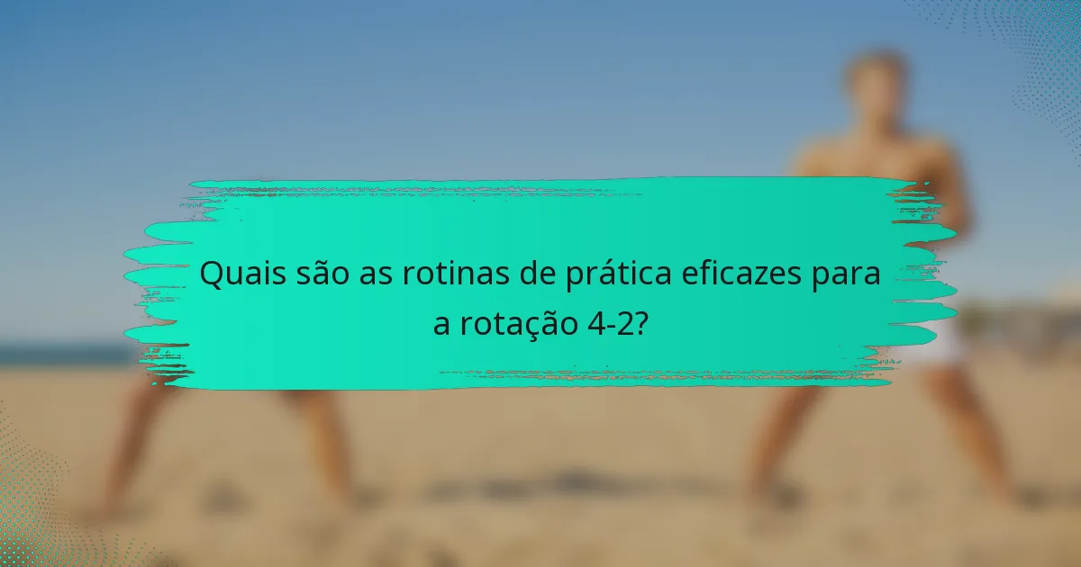 Quais são as rotinas de prática eficazes para a rotação 4-2?