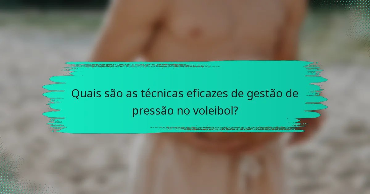 Quais são as técnicas eficazes de gestão de pressão no voleibol?