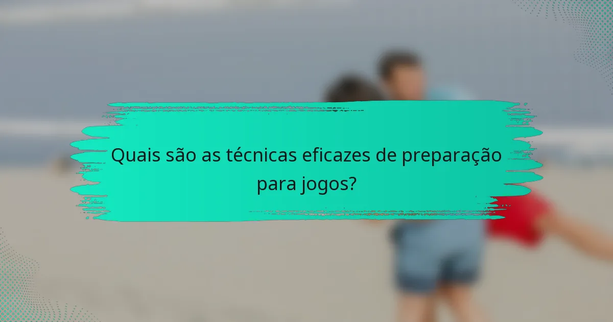 Quais são as técnicas eficazes de preparação para jogos?