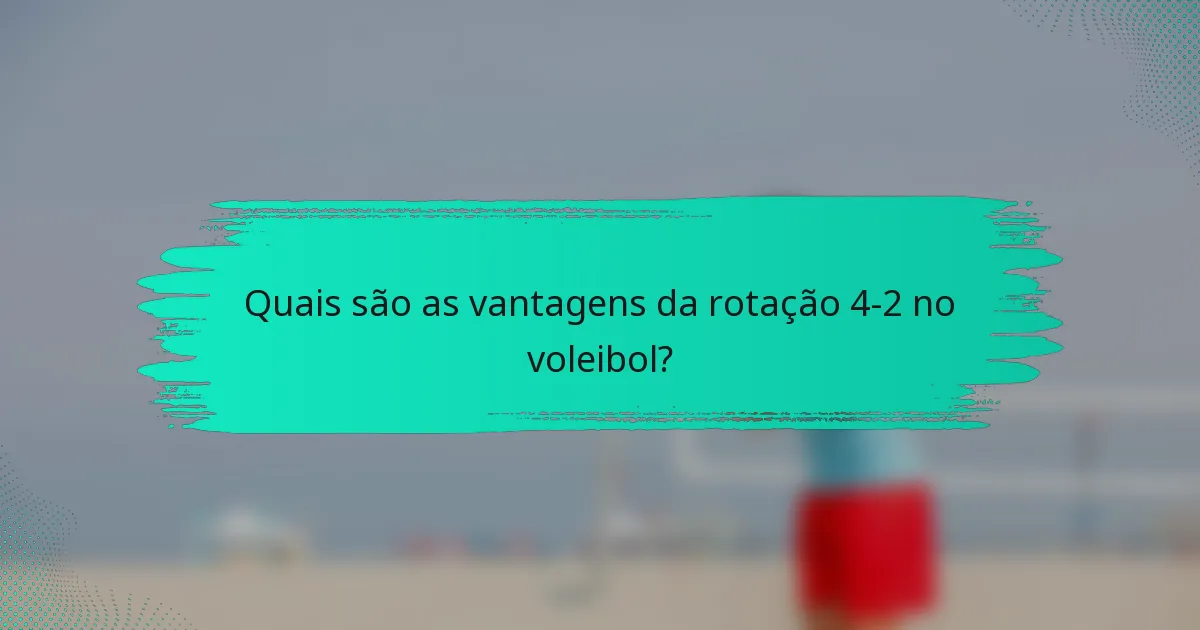 Quais são as vantagens da rotação 4-2 no voleibol?