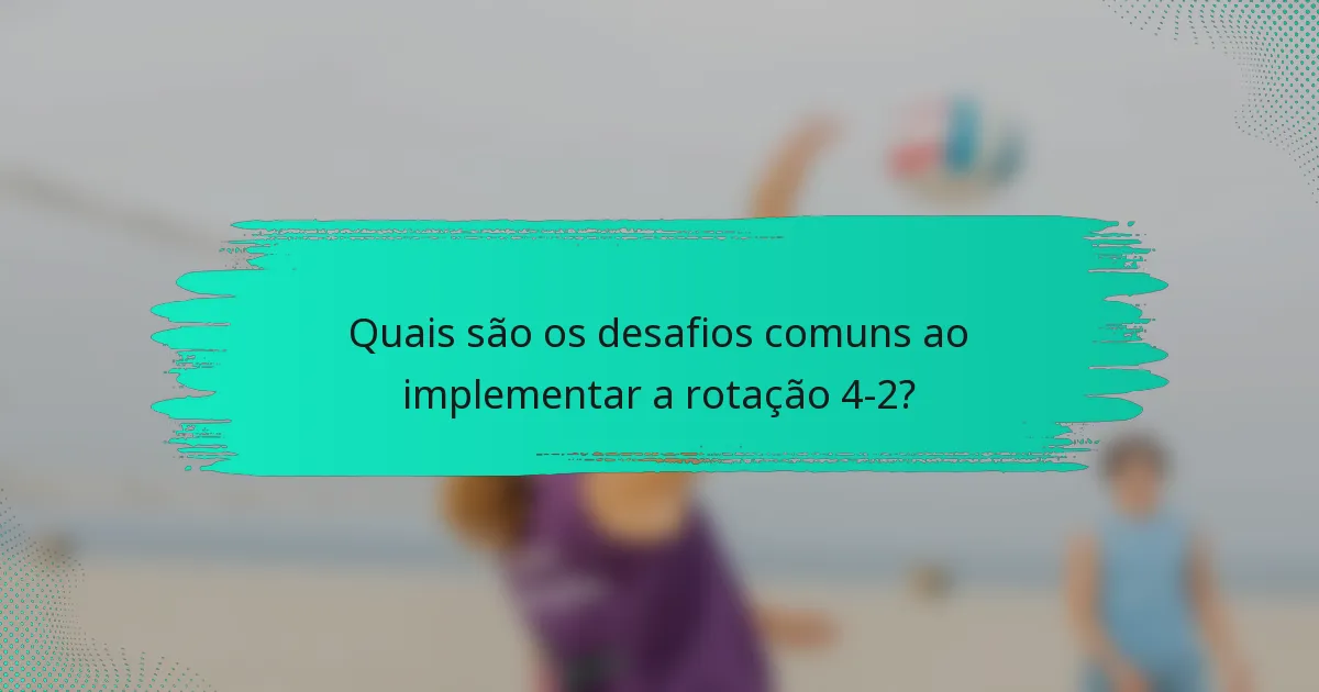 Quais são os desafios comuns ao implementar a rotação 4-2?