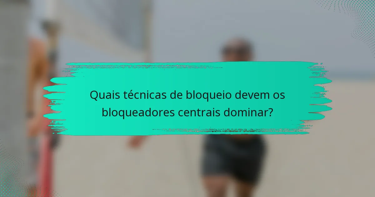 Quais técnicas de bloqueio devem os bloqueadores centrais dominar?