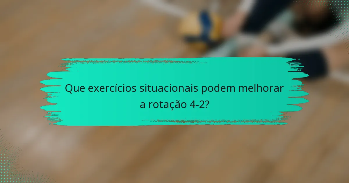 Que exercícios situacionais podem melhorar a rotação 4-2?