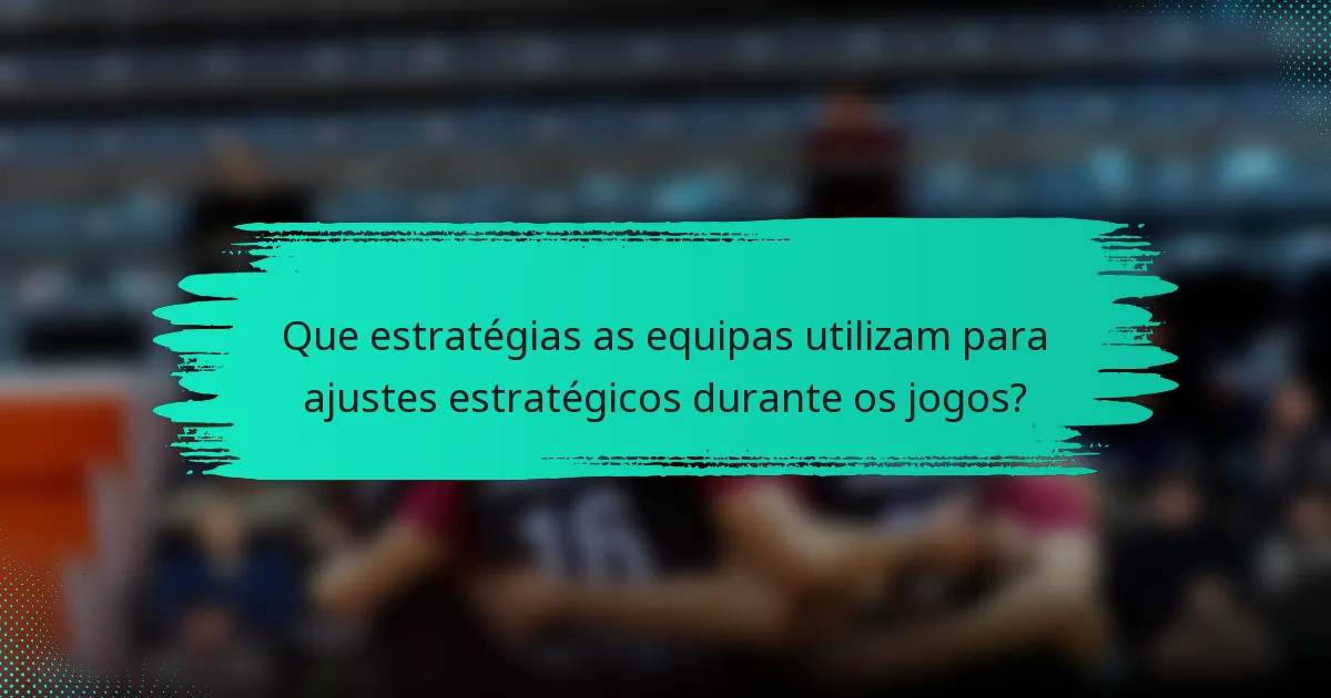 Que estratégias as equipas utilizam para ajustes estratégicos durante os jogos?
