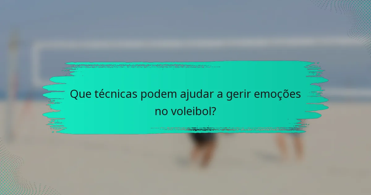 Que técnicas podem ajudar a gerir emoções no voleibol?